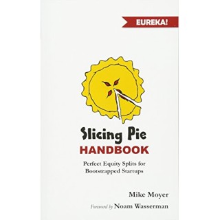 Slicing Pie Handbook: Perfectly Fair Equity Splits for Bootstrapped Startups